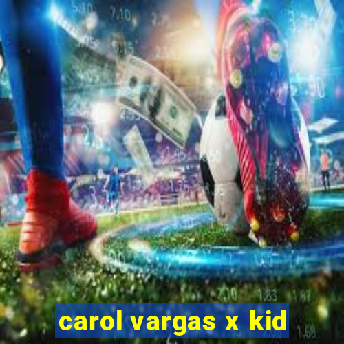 carol vargas x kid